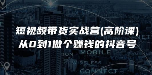 短视频带货实战营(高阶课)，从0到1做个赚钱的抖音号-天天有课网