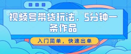 视频号带货游戏玩法，5分钟左右一条著作，新手入门简易，迅速开单【揭密】-天天有课网