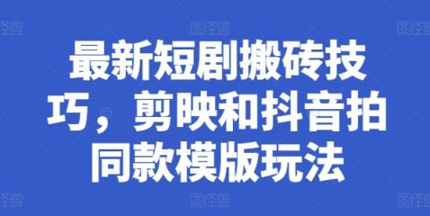 全新短剧剧本搬砖技巧，剪辑软件和抖音拍同款模板游戏玩法-天天有课网