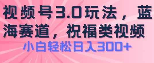 2024微信视频号蓝海项目，祝愿类游戏玩法3.0，实际操作简单易上手，日入300 【揭密】-天天有课网
