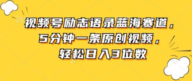视频号励志语录蓝海赛道，5分钟一条原创视频，轻松日入3位数-天天有课网