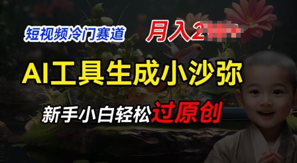 短视频冷门蓝海赛道，利用AI工具生成小沙弥励志视频，新手轻松过原创，月入2W【揭秘】-天天有课网
