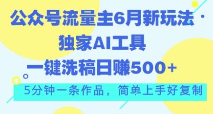公众号流量主6月新玩法，独家AI工具一键洗稿单号日赚5张，5分钟一条作品，简单上手好复制-天天有课网