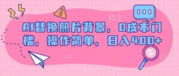AI替换照片背景，0成本费门坎，使用方便，日入多张-天天有课网