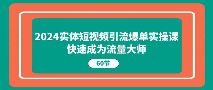 2024实体线短视频营销打造爆款实操课，快速成为总流量高手-天天有课网