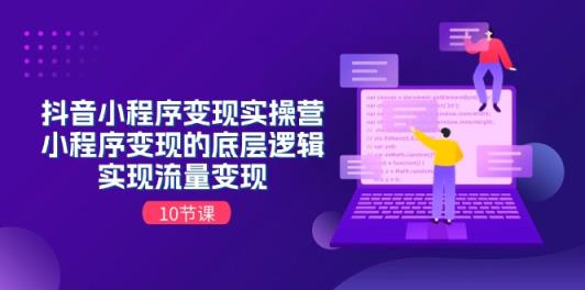 抖音小程序变现实操营，小程序变现的底层逻辑，实现流量变现-天天有课网