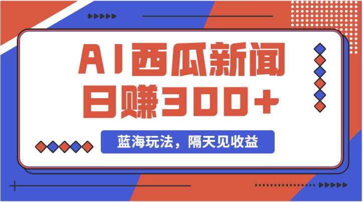 蓝海最新玩法西瓜视频原创搞笑新闻当天有收益单号日赚300+项目-天天有课网