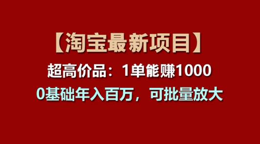 【淘宝项目】超高价品：1单赚1000多，0基础年入百万，可批量放大-天天有课网