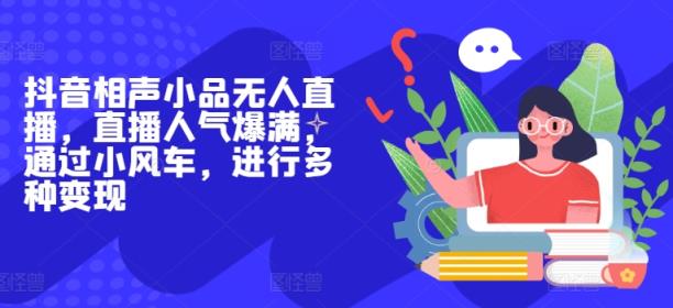抖音视频相声无人直播，人气值爆棚，根据风车，开展多种多样转现-天天有课网