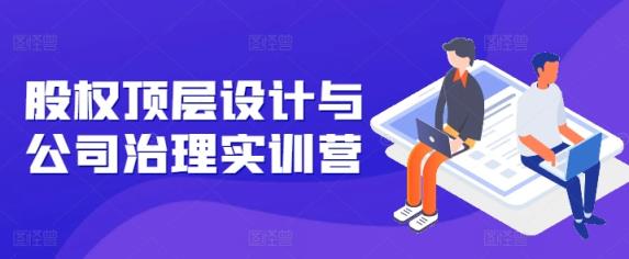 股权顶层设计与公司治理实训营，补全股权短板/守住控制权底线/熟悉4大注册信息/规避3大法律风险-天天有课网