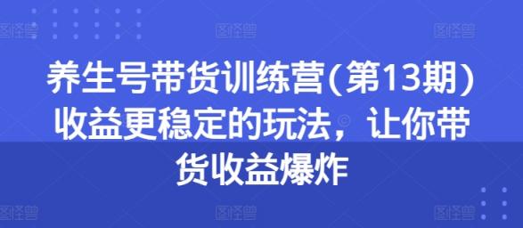 养生号带货训练营(第13期)收益更稳定的玩法，让你带货收益爆炸-天天有课网