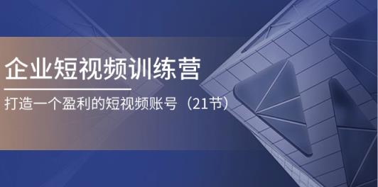 企业短视频训练营：打造一个盈利的短视频账号-天天有课网