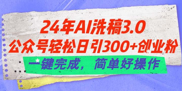 24年Ai洗稿3.0，公众号轻松日引300+创业粉，一键完成，简单好操作-中创网_分享中赚网创业资讯_最新网络项目资源-天天有课网