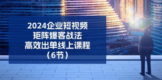 2024企业-短视频-矩阵 爆客战法，高效出单线上课程-天天有课网