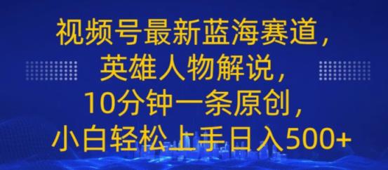 视频号最新蓝海赛道，英雄人物解说，10分钟一条原创，小白轻松上手日入几张-中创网_分享中创网创业资讯_最新网络项目资源-天天有课网