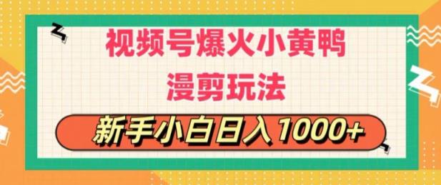 视频号爆火小黄鸭搞笑漫剪玩法，每日1小时，新手小白日入1k+-中创网_分享中创网创业资讯_最新网络项目资源-天天有课网