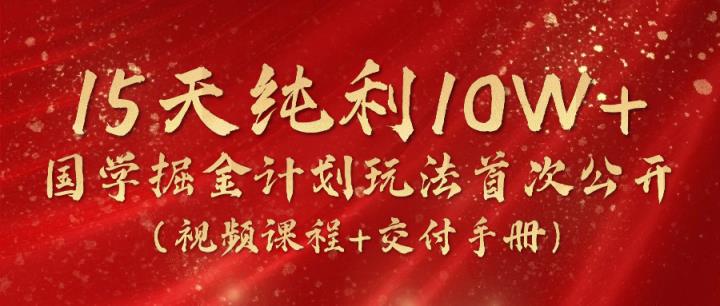 《国学掘金计划2024》实战教学短视频，15天净利10W -中创网_分享中创网创业资讯_最新网络项目资源-天天有课网