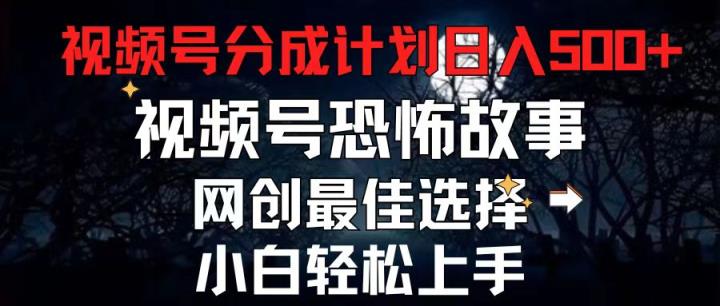 2024最新视频号分成计划，每天5分钟轻松月入500+，恐怖故事赛道,-中创网_分享中创网创业资讯_最新网络项目资源-天天有课网