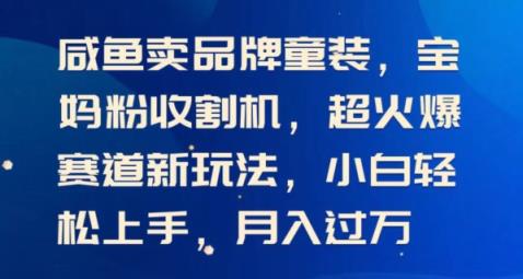 闲鱼卖品牌童装，宝妈粉收割机超火爆赛道新玩法，小白轻松上手，月入过w-中创网_分享中创网创业资讯_最新网络项目资源-天天有课网