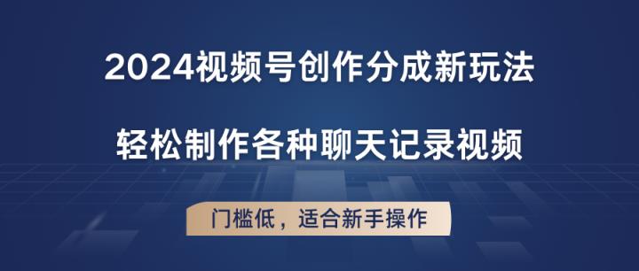 2024微信视频号写作分为新模式，轻轻松松制作成聊天记录视频，成本低，适合新手实际操作-中创网_分享中创网创业资讯_最新网络项目资源-天天有课网