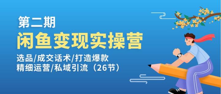 闲鱼变现实操训练营第2期：选品/成交话术/打造爆款/精细运营/私域引流-中创网_分享中创网创业资讯_最新网络项目资源-天天有课网