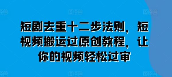 短剧剧本去重复十二步规律，短视频搬运过原创设计实例教程，让这个视频轻松突破审-天天有课网