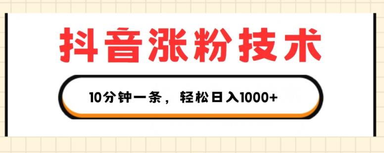 抖音涨粉技术性，1段视频涨500粉，10多分钟一个，3种变现模式，轻轻松松日入1K 【揭密】-天天有课网
