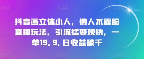抖音画立体小人，懒人神器不露脸直播游戏玩法，引流方法猛转现快，一单19.9.日盈利破千【揭密】-天天有课网
