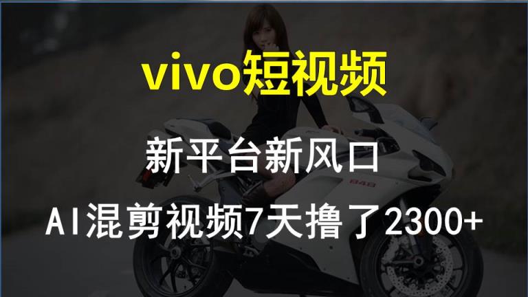 【老万财富圈】前沿技术助推！VIVO中视频新项目每星期轻松赚钱1w ，AI去重要揭密！-天天有课网