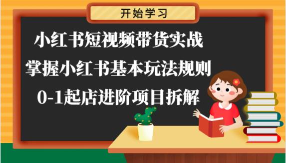 小红书的短视频卖货实战演练-把握小红书的基本上游戏玩法标准，0-1出单升阶新项目拆卸-天天有课网
