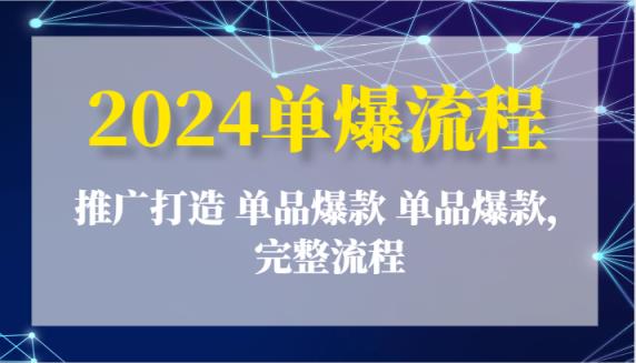 2024单爆步骤：营销推广打造出 品类爆品 品类爆品，详细步骤-天天有课网
