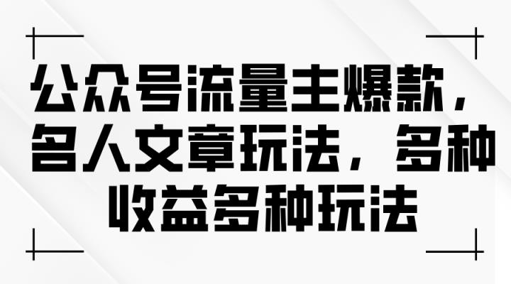 微信公众号微信流量主爆品，名人文章游戏玩法，多种多样盈利多种多样游戏玩法-天天有课网