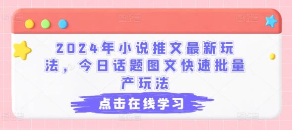 2024年小说推文全新游戏玩法，今日话题讨论图文并茂迅速大批量产游戏玩法-天天有课网