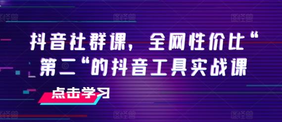 抖音视频社群营销课，各大网站性价比高“第二“的抖音专用工具实战演练课-天天有课网