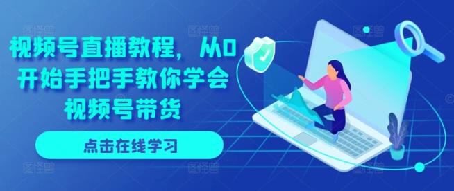 微信视频号直播教学视频，从0逐渐教你如何懂得视频号带货-天天有课网