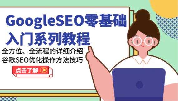 GoogleSEO零基础入门系列产品实例教程-多方位、全流程的详解谷歌搜索SEO提升操作步骤方法-天天有课网