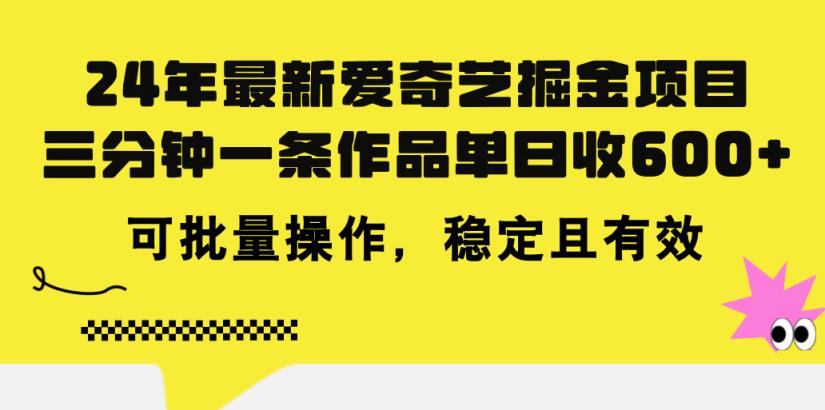 24年 全新爱奇艺视频掘金队新项目，三分钟一条著作单日收600 ，可批量处理，稳…-天天有课网