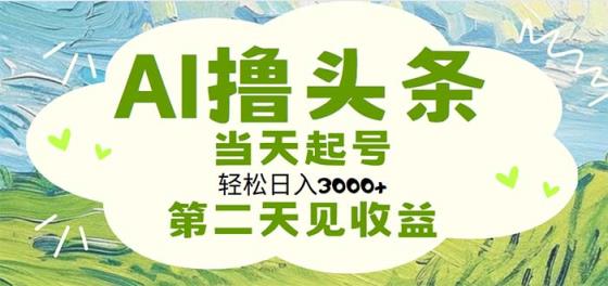 AI撸今日头条，轻轻松松日入3000 没脑子实际操作，当日养号，第二天见盈利-天天有课网
