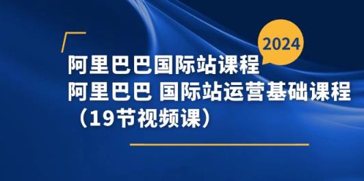 阿里-阿里国际站课程内容，阿里 国际站运营基础课-天天有课网