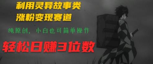 利用灵异故事类涨粉变现赛道，纯原创，小白也可简单操作，轻松日赚3位数-天天有课网