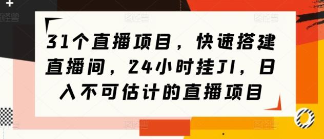 31个直播项目，快速搭建直播间，24小时挂JI，日入不可估计的直播项目-天天有课网