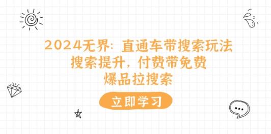 2024无界直通车带搜索玩法，搜索提升，付费带免费，爆品拉搜索-天天有课网