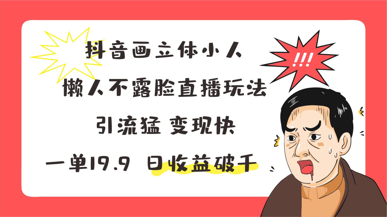 抖音画立体小人，懒人神器不露脸直播游戏玩法，引流方法猛转现快，一单19.9，日盈利破千-天天有课网