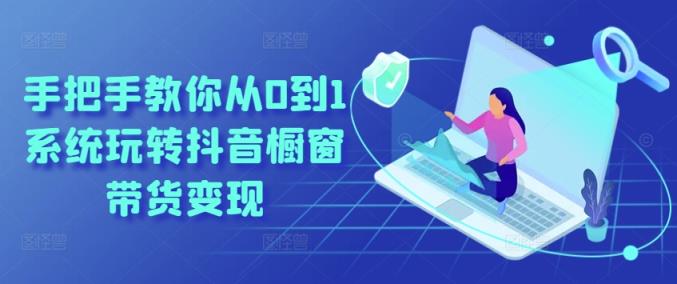教你如何从0到1系统软件玩转抖音橱窗展示卖货转现-天天有课网