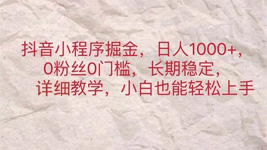 抖音小程序掘金，日人1000+，0粉丝0门槛，长期稳定，小白也能轻松上手-天天有课网