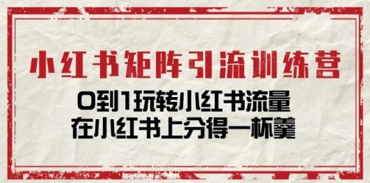 小红书矩阵引流训练营：0到1玩转小红书流量，在小红书上分得一杯羹-14节课-天天有课网