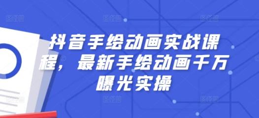 抖音视频手绘动画实战演练课程内容，全新手绘动画一定曝出实际操作-天天有课网