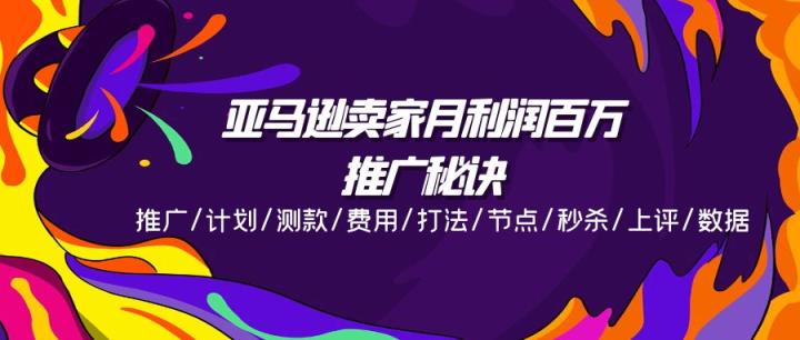 亚马逊卖家月利润百万的推广秘诀，推广/计划/测款/费用/打法/节点/秒杀…-天天有课网