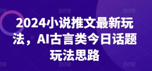 2024小说推文全新游戏玩法，AI古代言情类今日话题讨论游戏玩法构思-天天有课网