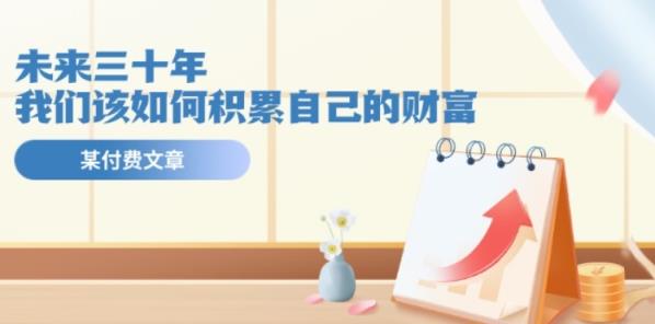 某微信公众号付钱文《未来三十年，我们该如何积累自己的财富》-天天有课网
